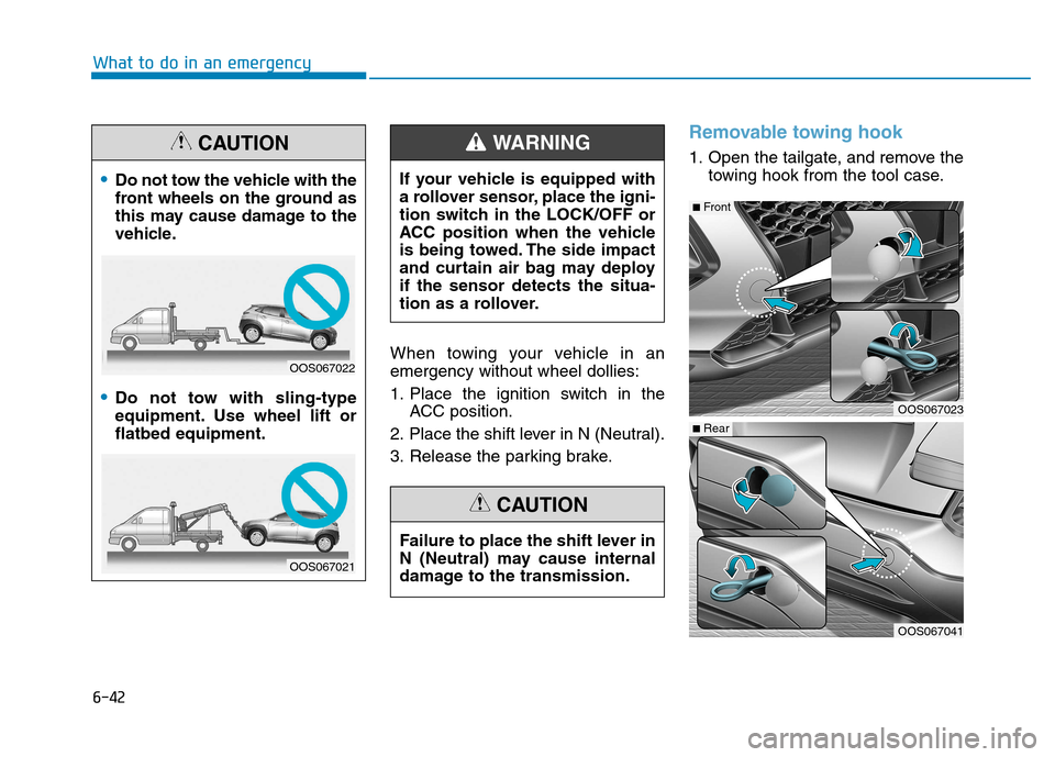 Hyundai Kona 2018 Owners Manual 6-42
What to do in an emergency
When towing your vehicle in an emergency without wheel dollies:
1. Place the ignition switch in theACC position.
2. Place the shift lever in N (Neutral).
3. Release th Hyundai Kona 2018 Owners Manual 6-42
What to do in an emergency
When towing your vehicle in an emergency without wheel dollies:
1. Place the ignition switch in theACC position.
2. Place the shift lever in N (Neutral).
3. Release th