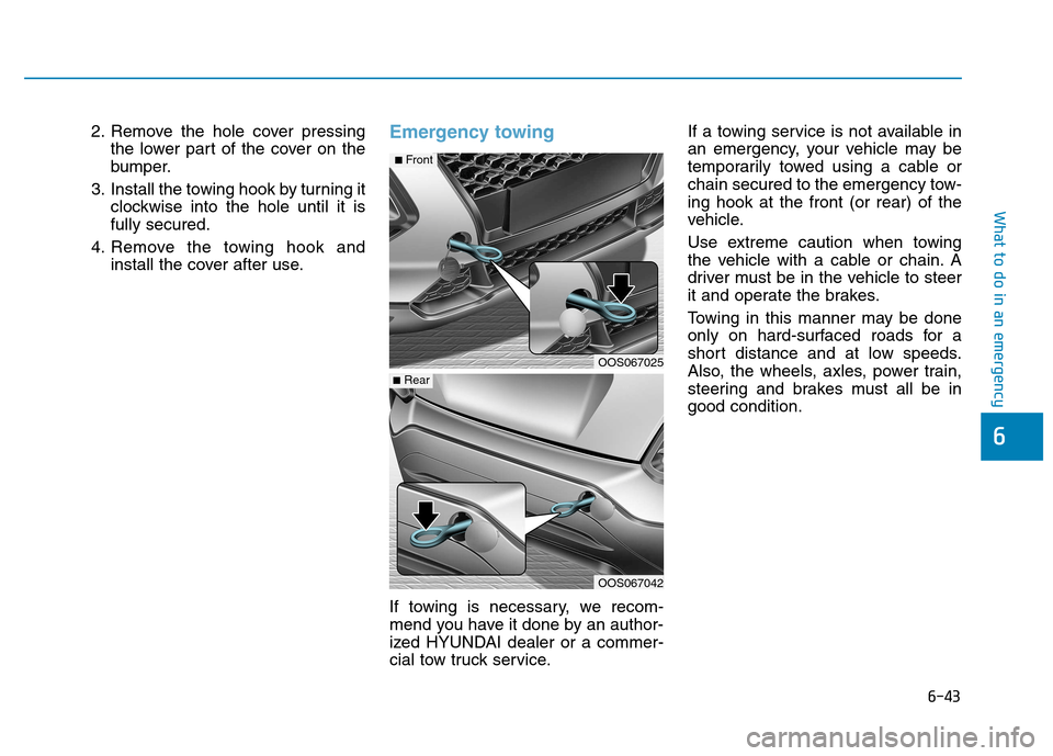 Hyundai Kona 2018 Owners Manual 6-43
What to do in an emergency
6
2. Remove the hole cover pressingthe lower part of the cover on the
bumper.
3. Install the towing hook by turning it clockwise into the hole until it isfully secured Hyundai Kona 2018 Owners Manual 6-43
What to do in an emergency
6
2. Remove the hole cover pressingthe lower part of the cover on the
bumper.
3. Install the towing hook by turning it clockwise into the hole until it isfully secured