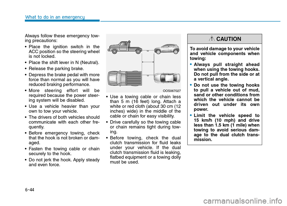 Hyundai Kona 2018 Owners Manual 6-44
What to do in an emergency
Always follow these emergency tow- ing precautions:
Place the ignition switch in theACC position so the steering wheel
is not locked.
Place the shift lever in N (Ne Hyundai Kona 2018 Owners Manual 6-44
What to do in an emergency
Always follow these emergency tow- ing precautions:
Place the ignition switch in theACC position so the steering wheel
is not locked.
Place the shift lever in N (Ne
