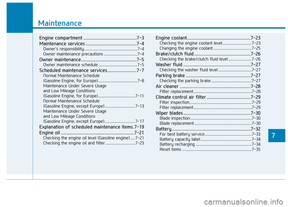 Hyundai Kona 2018  Owners Manual 7
Maintenance
7
Maintenance
Engine compartment .............................................7-3 
Maintenance services ...........................................7-4Owners responsibility .............