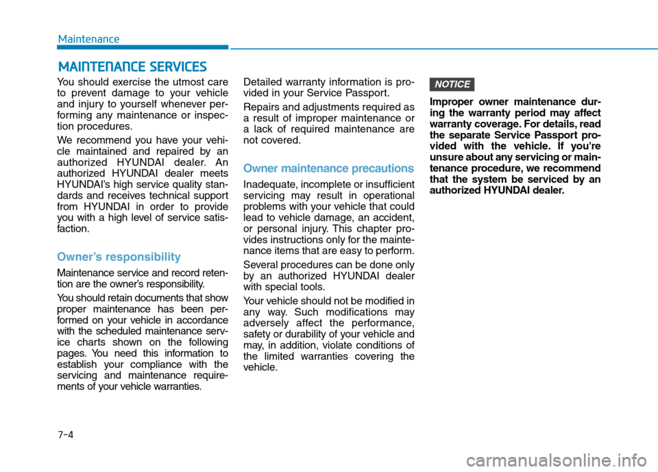 Hyundai Kona 2018  Owners Manual 7-4
MaintenanceM
M AAIINN TTEENN AANN CCEE   SS EE RR VV IICC EE SS
You should exercise the utmost care 
to prevent damage to your vehicle
and injury to yourself whenever per-
forming any maintenance 