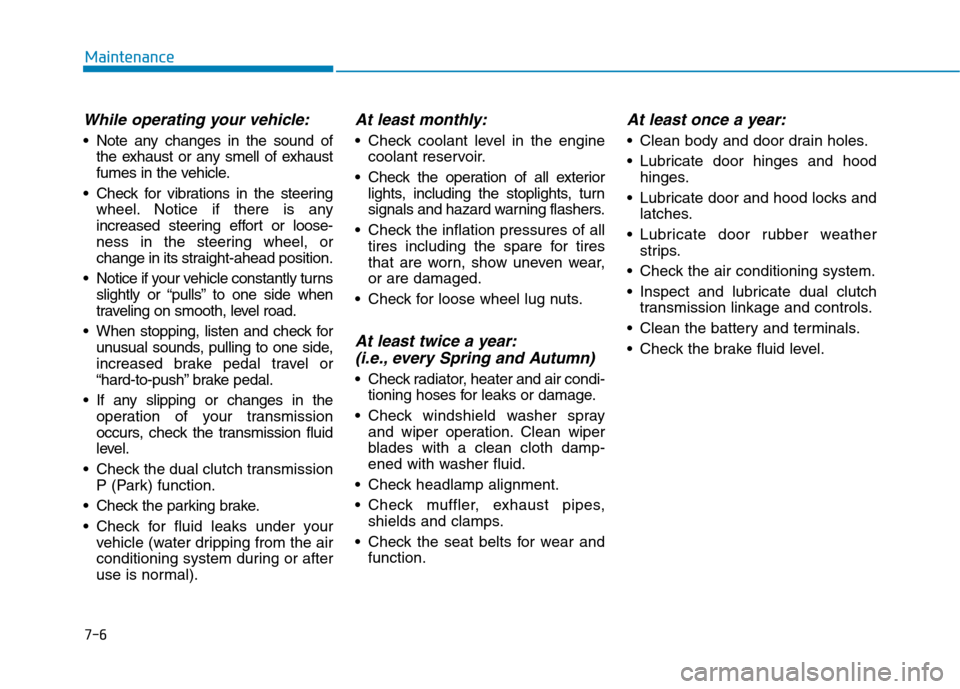 Hyundai Kona 2018  Owners Manual 7-6
Maintenance
While operating your vehicle:
 Note any changes in the sound ofthe exhaust or any smell of exhaust 
fumes in the vehicle.
 Check for vibrations in the steering wheel. Notice if there i