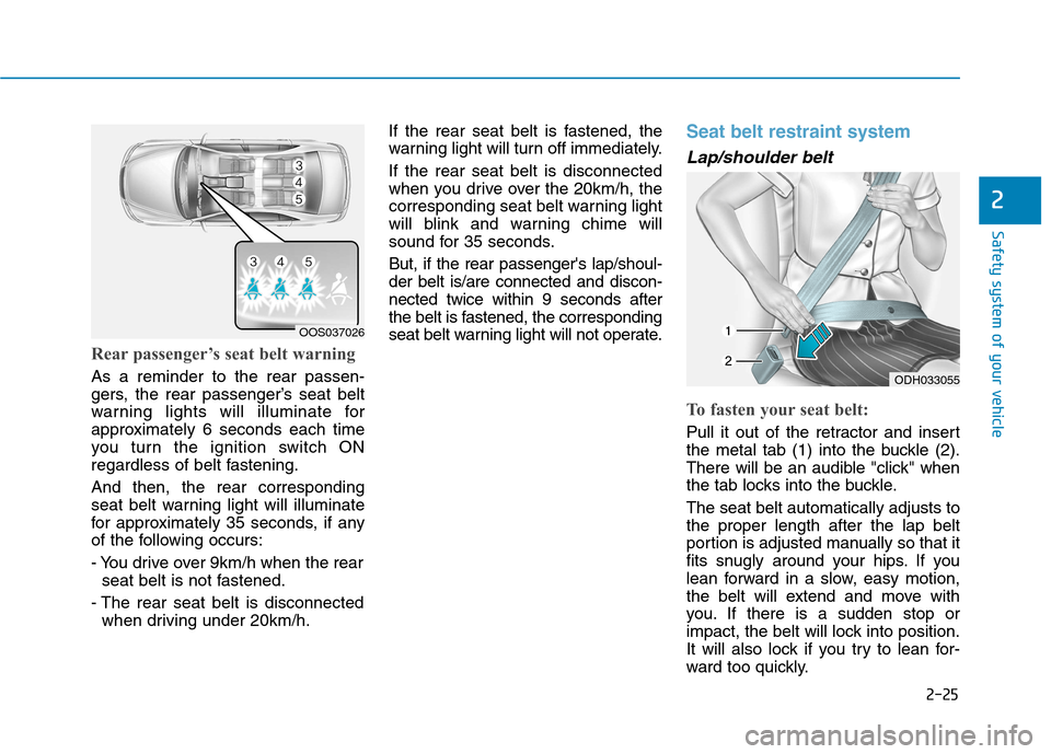 Hyundai Kona 2018 Service Manual 2-25
Safety system of your vehicle
2
Rear passenger’s seat belt warning
As a reminder to the rear passen-
gers, the rear passenger’s seat belt
warning lights will illuminate for
approximately 6 Hyundai Kona 2018 Service Manual 2-25
Safety system of your vehicle
2
Rear passenger’s seat belt warning
As a reminder to the rear passen-
gers, the rear passenger’s seat belt
warning lights will illuminate for
approximately 6