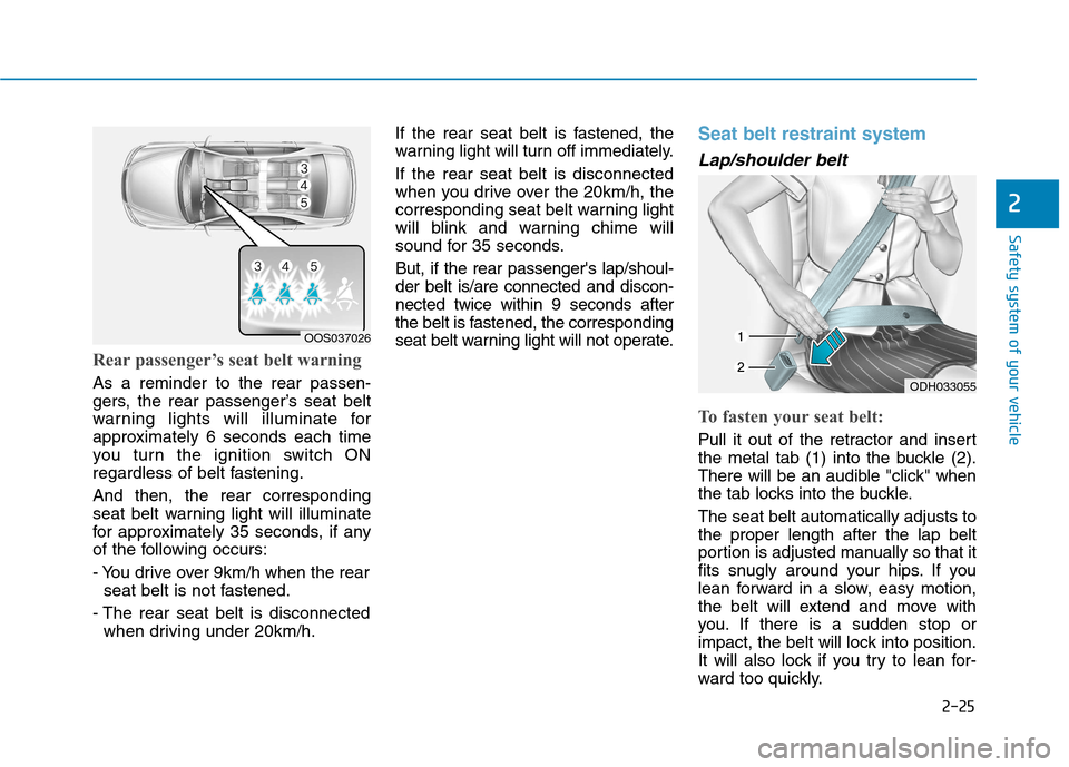 Hyundai Kona 2018 Service Manual 2-25
Safety system of your vehicle
2
Rear passenger’s seat belt warning 
As a reminder to the rear passen- 
gers, the rear passenger’s seat belt
warning lights will illuminate for
approximately 6 