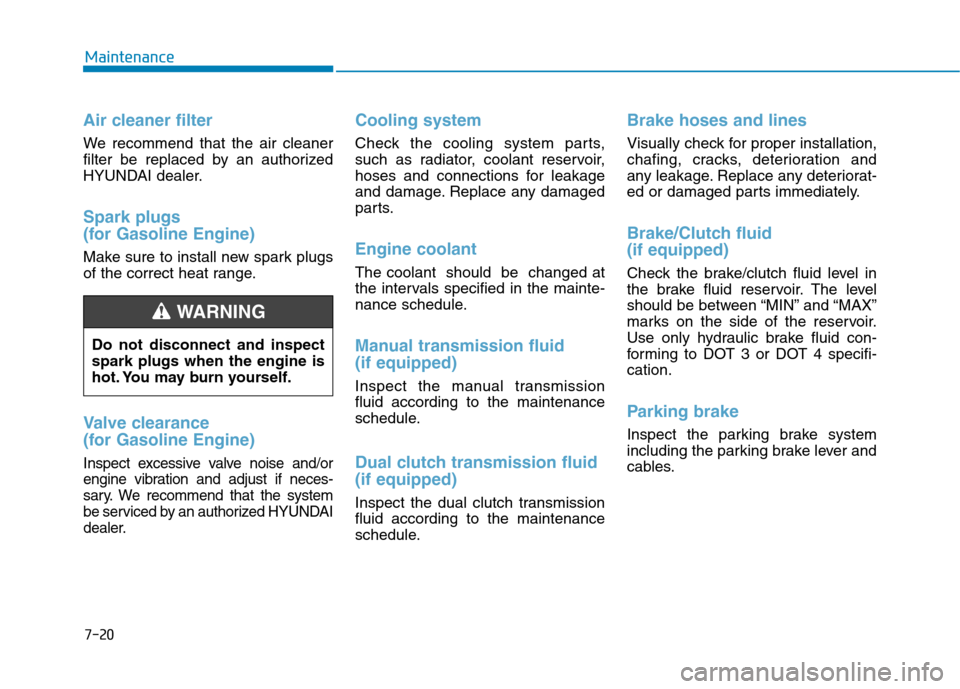 Hyundai Kona 2018  Owners Manual 7-20
Maintenance
Air cleaner filter
We recommend that the air cleaner 
filter be replaced by an authorized
HYUNDAI dealer.
Spark plugs 
(for Gasoline Engine)
Make sure to install new spark plugs 
of t