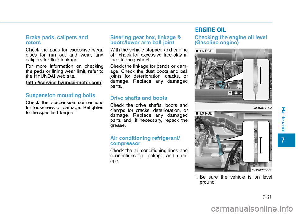 Hyundai Kona 2018  Owners Manual 7-21
7
Maintenance
Brake pads, calipers and 
rotors
Check the pads for excessive wear, 
discs for run out and wear, and
calipers for fluid leakage. 
For more information on checking 
the pads or linin