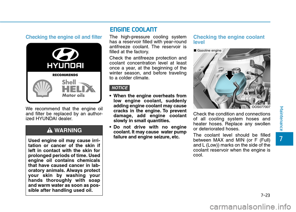 Hyundai Kona 2018  Owners Manual 7-23
7
Maintenance
Checking the engine oil and filter
We recommend that the engine oil 
and filter be replaced by an author-
ized HYUNDAI dealer.The high-pressure cooling system
has a reservoir filled