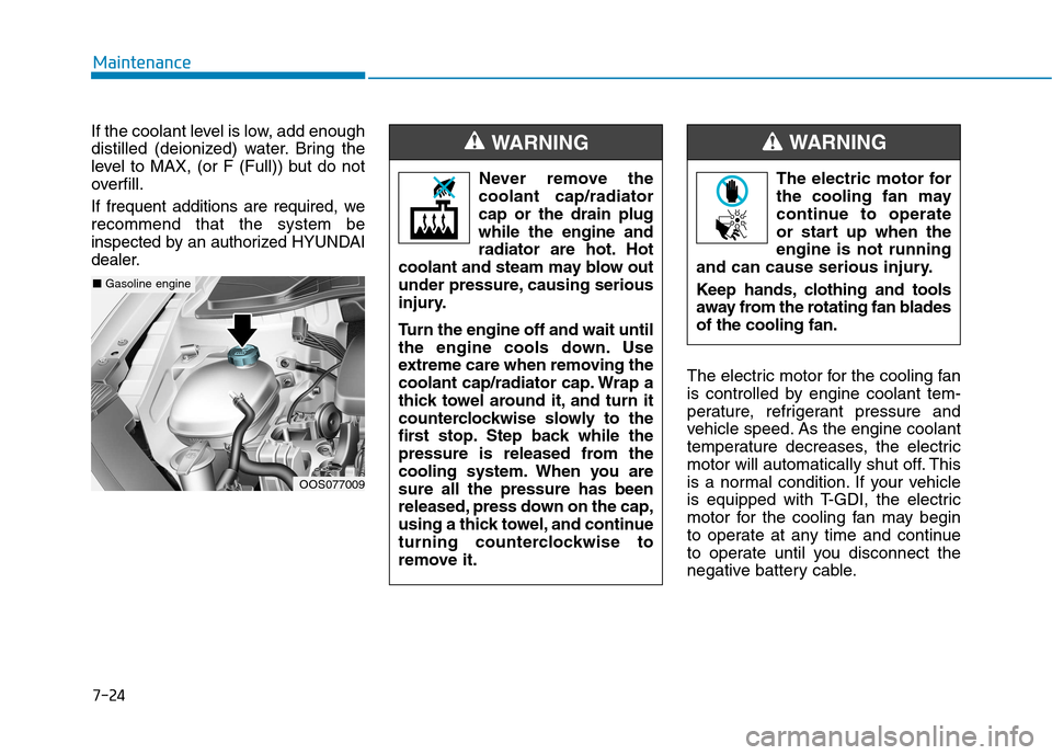 Hyundai Kona 2018  Owners Manual 7-24
Maintenance
If the coolant level is low, add enough 
distilled (deionized) water. Bring the
level to MAX, (or F (Full)) but do not
overfill.
If frequent additions are required, werecommend that t