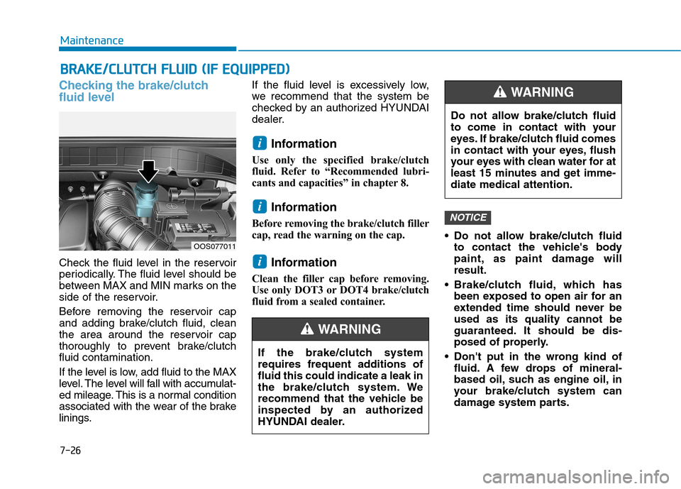 Hyundai Kona 2018  Owners Manual 7-26
MaintenanceB
B RRAA KKEE//CC LLUU TTCCHH   FF LLUU IIDD   (( IIFF   EE QQ UUIIPP PPEEDD ))
Checking the brake/clutch 
fluid level
Check the fluid level in the reservoir 
periodically. The fluid l