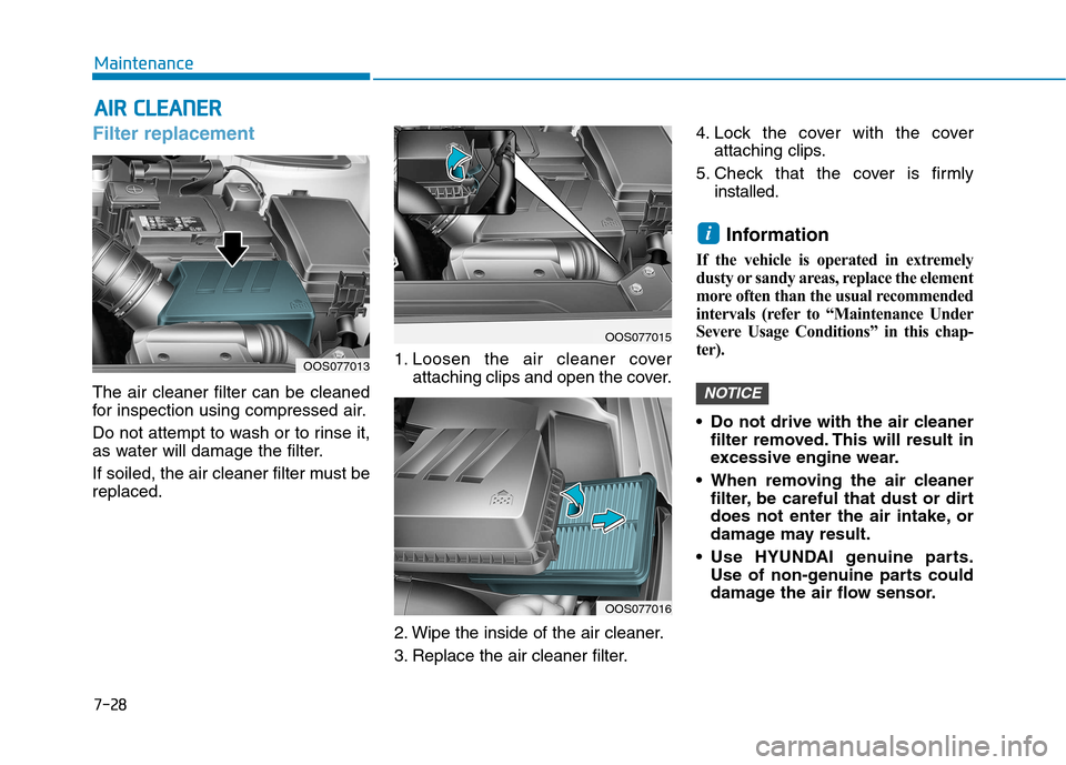 Hyundai Kona 2018  Owners Manual 7-28
MaintenanceA
A IIRR   CC LLEE AA NN EERR
Filter replacement
The air cleaner filter can be cleaned 
for inspection using compressed air. 
Do not attempt to wash or to rinse it, 
as water will dama
