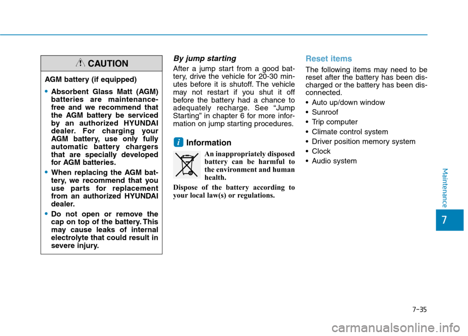 Hyundai Kona 2018  Owners Manual 7-35
7
Maintenance
By jump starting 
After a jump start from a good bat- 
tery, drive the vehicle for 20-30 min-
utes before it is shutoff. The vehicle
may not restart if you shut it off
before the ba