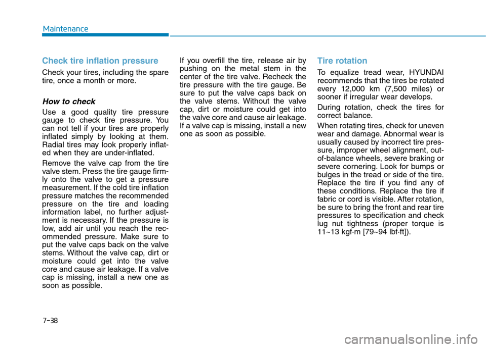 Hyundai Kona 2018 Owners Manual 7-38
Maintenance
Check tire inflation pressure
Check your tires, including the spare
tire, once a month or more.
How to check
Use a good quality tire pressure
gauge to check tire pressure. You
can no Hyundai Kona 2018 Owners Manual 7-38
Maintenance
Check tire inflation pressure
Check your tires, including the spare
tire, once a month or more.
How to check
Use a good quality tire pressure
gauge to check tire pressure. You
can no