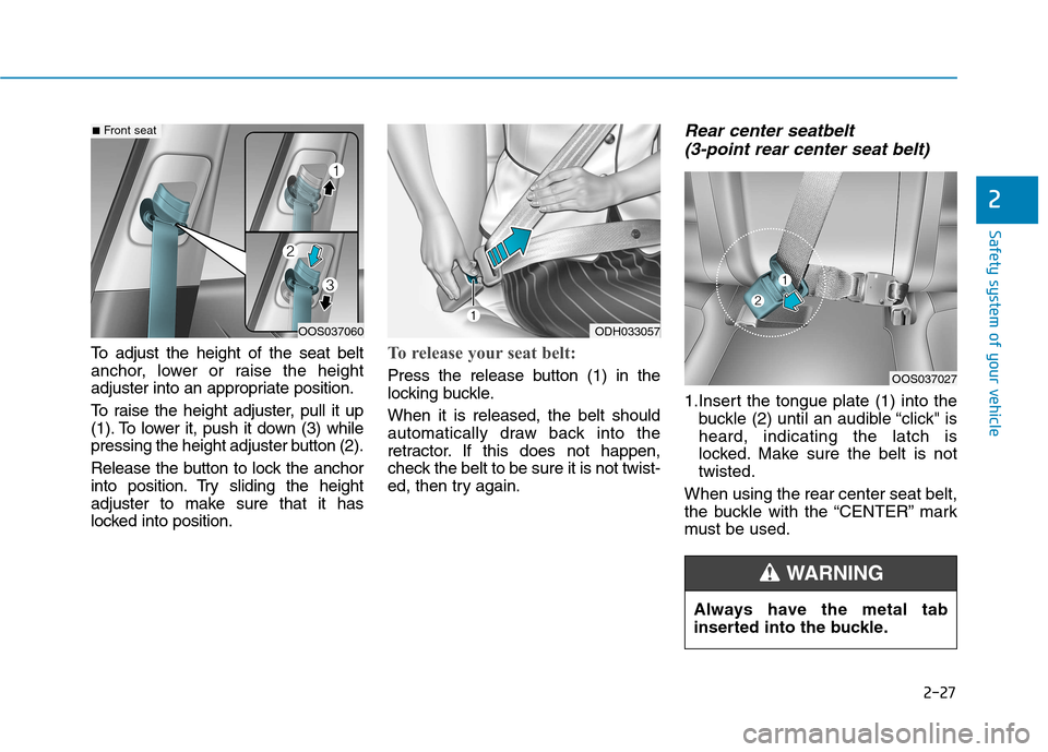 Hyundai Kona 2018 Service Manual 2-27
Safety system of your vehicle
2
To adjust the height of the seat belt
anchor, lower or raise the height
adjuster into an appropriate position.
To raise the height adjuster, pull it up
(1). To Hyundai Kona 2018 Service Manual 2-27
Safety system of your vehicle
2
To adjust the height of the seat belt
anchor, lower or raise the height
adjuster into an appropriate position.
To raise the height adjuster, pull it up
(1). To