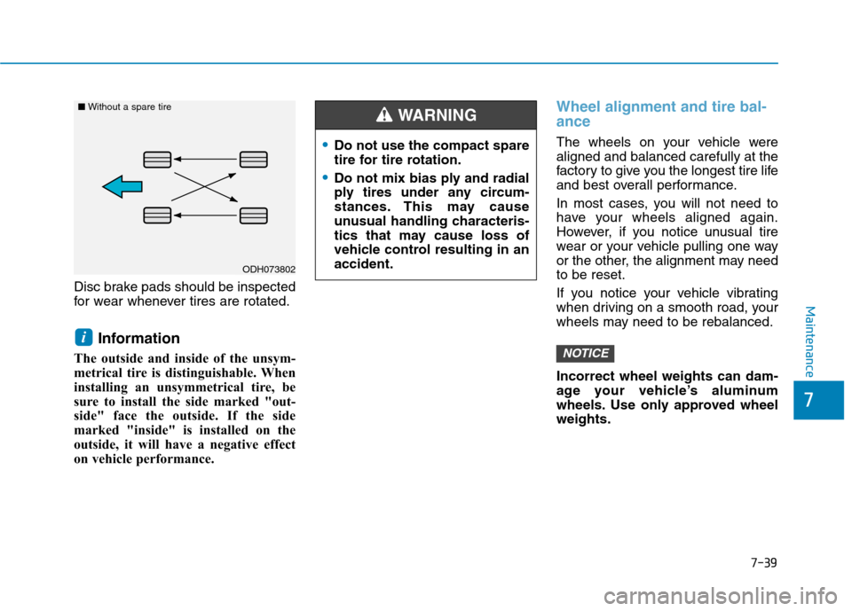 Hyundai Kona 2018 Owners Manual 7-39
7
Maintenance
Disc brake pads should be inspected
for wear whenever tires are rotated.Information
The outside and inside of the unsym-
metrical tire is distinguishable. When
installing an unsymm Hyundai Kona 2018 Owners Manual 7-39
7
Maintenance
Disc brake pads should be inspected
for wear whenever tires are rotated.Information
The outside and inside of the unsym-
metrical tire is distinguishable. When
installing an unsymm