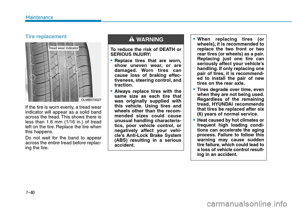 Hyundai Kona 2018 Owners Manual 7-40
Maintenance
Tire replacement
If the tire is worn evenly, a tread wear indicator will appear as a solid band
across the tread. This shows there isless than 1.6 mm (1/16 in.) of tread
left on the Hyundai Kona 2018 Owners Manual 7-40
Maintenance
Tire replacement
If the tire is worn evenly, a tread wear indicator will appear as a solid band
across the tread. This shows there isless than 1.6 mm (1/16 in.) of tread
left on the