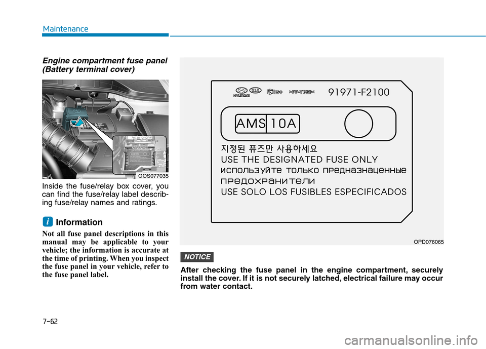 Hyundai Kona 2018 User Guide 7-62
Maintenance
Engine compartment fuse panel(Battery terminal cover)
Inside the fuse/relay box cover, you 
can find the fuse/relay label describ-
ing fuse/relay names and ratings.
Information
Not al