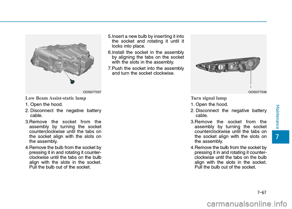 Hyundai Kona 2018 Owners Manual 7-67
7
Maintenance
Low Beam Assist-static lamp
1. Open the hood.
2. Disconnect the negative batterycable.
3.Remove the socket from the assembly by turning the socket
counterclockwise until the tabs Hyundai Kona 2018 Owners Manual 7-67
7
Maintenance
Low Beam Assist-static lamp
1. Open the hood.
2. Disconnect the negative batterycable.
3.Remove the socket from the assembly by turning the socket
counterclockwise until the tabs