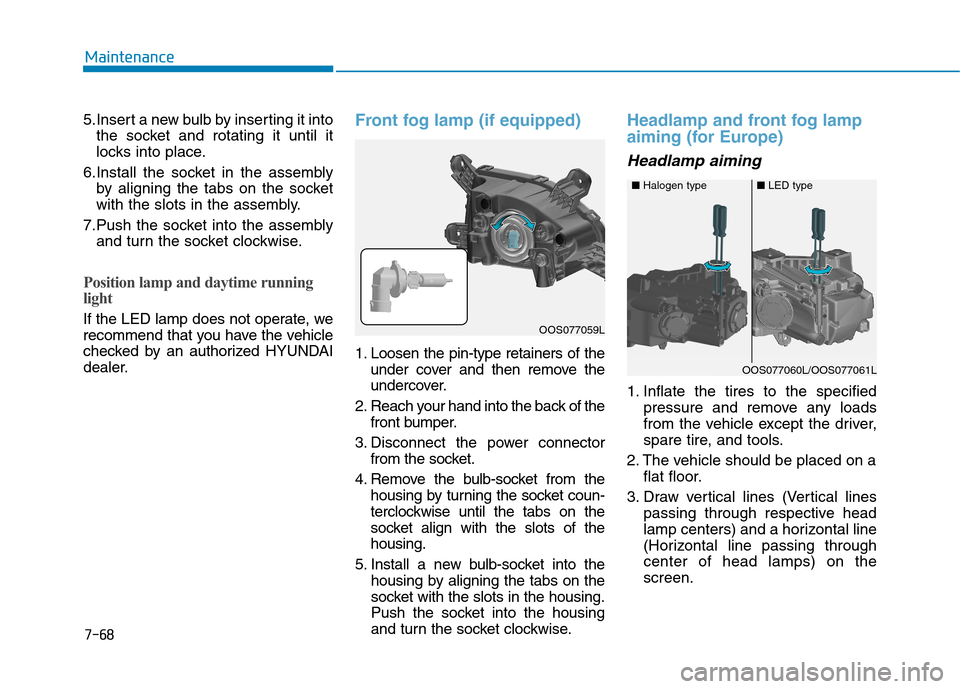 Hyundai Kona 2018 Owners Manual 7-68
Maintenance
5.Insert a new bulb by inserting it intothe socket and rotating it until it
locks into place.
6.Install the socket in the assembly by aligning the tabs on the socket
with the slots i Hyundai Kona 2018 Owners Manual 7-68
Maintenance
5.Insert a new bulb by inserting it intothe socket and rotating it until it
locks into place.
6.Install the socket in the assembly by aligning the tabs on the socket
with the slots i