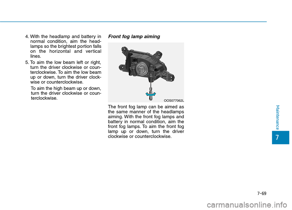 Hyundai Kona 2018  Owners Manual 7-69
7
Maintenance
4. With the headlamp and battery innormal condition, aim the head- 
lamps so the brightest portion falls
on the horizontal and vertical
lines.
5. To aim the low beam left or right, 