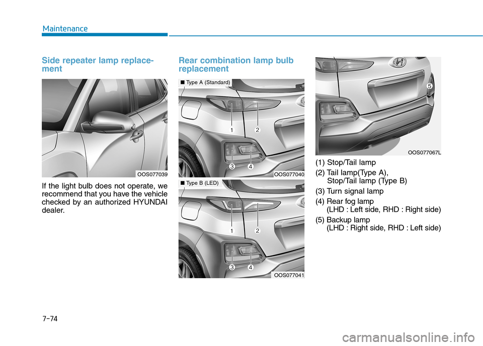 Hyundai Kona 2018  Owners Manual 7-74
Maintenance
Side repeater lamp replace- ment 
If the light bulb does not operate, we 
recommend that you have the vehicle
checked by an authorized HYUNDAI
dealer.
Rear combination lamp bulb repla
