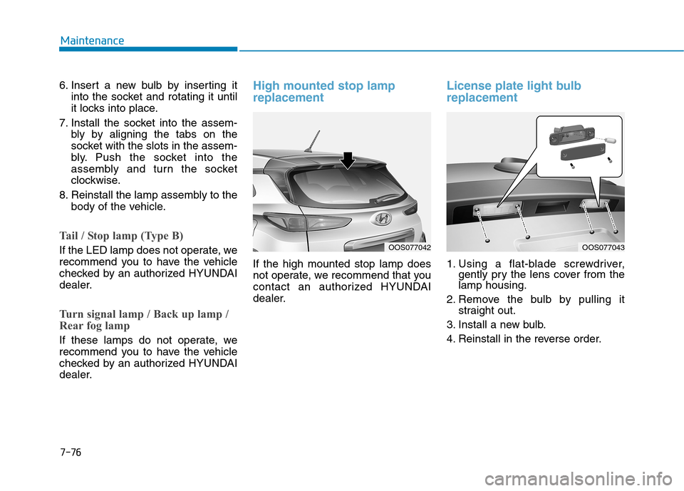 Hyundai Kona 2018  Owners Manual 7-76
Maintenance
6. Insert a new bulb by inserting itinto the socket and rotating it until 
it locks into place.
7. Install the socket into the assem- bly by aligning the tabs on the
socket with the s