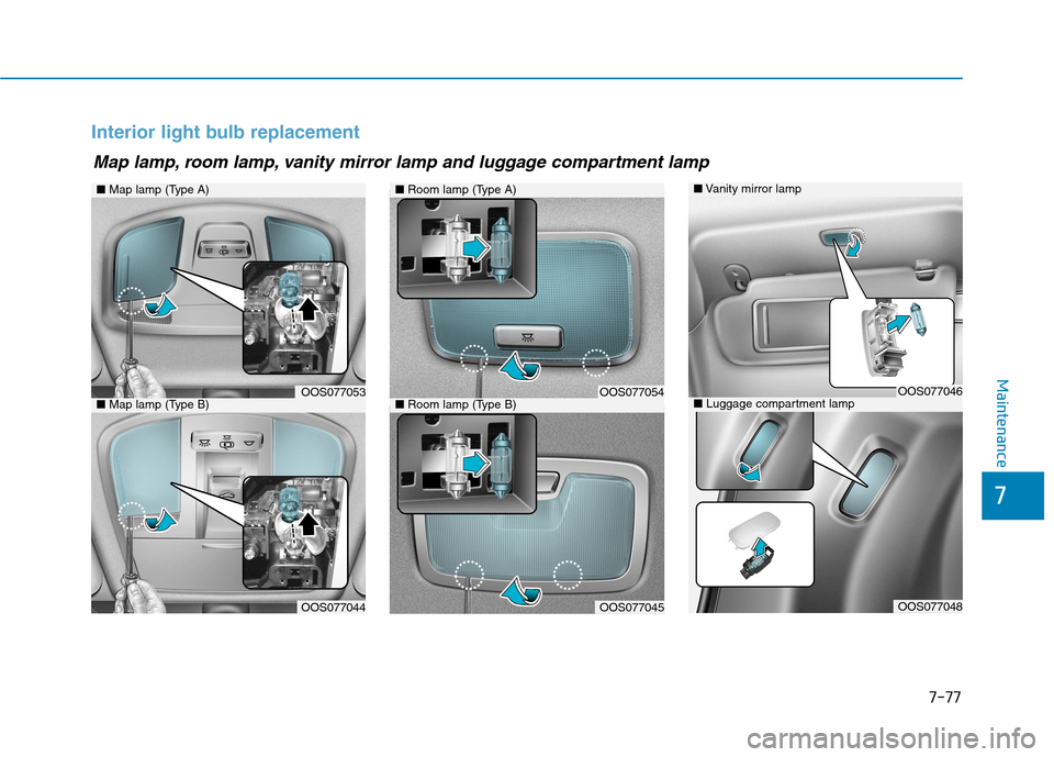 Hyundai Kona 2018  Owners Manual 7-77
7
Maintenance
Interior light bulb replacement
■Map lamp (Type A)
OOS077053
OOS077044
■Room lamp (Type A)
■Room lamp (Type B)OOS077054
OOS077045
■Map lamp (Type B)
Map lamp, room lamp, van