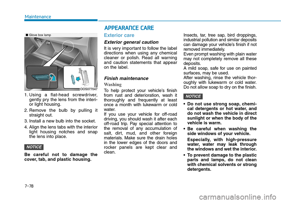 Hyundai Kona 2018  Owners Manual 7-78
Maintenance
1. Using a flat-head screwdriver,gently pry the lens from the interi- or light housing.
2. Remove the bulb by pulling it straight out.
3. Install a new bulb into the socket. 
4. Align