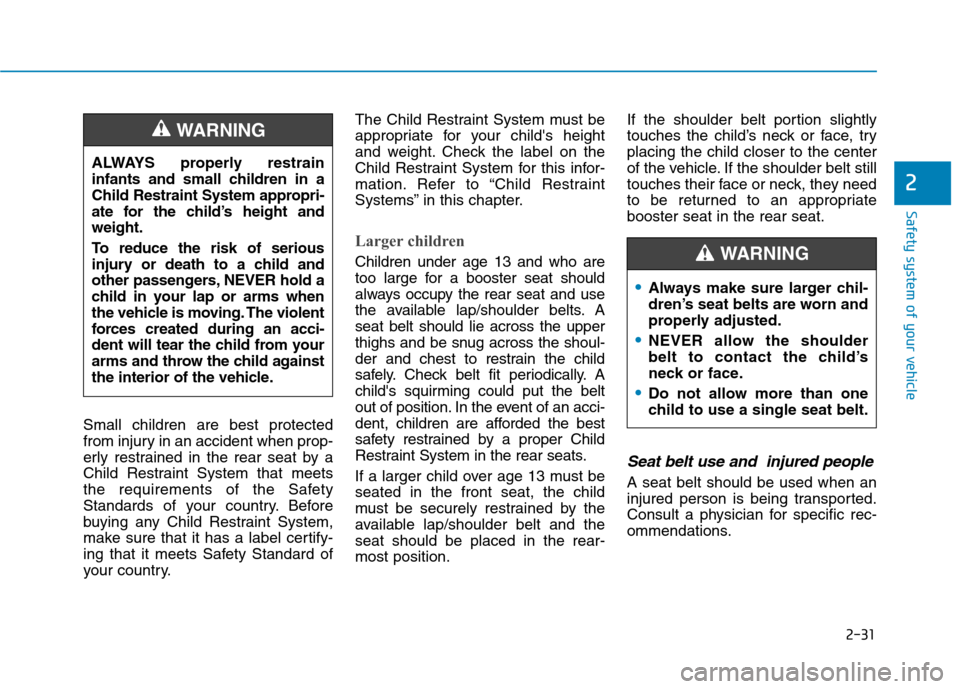 Hyundai Kona 2018 Service Manual 2-31
Safety system of your vehicle
2
Small children are best protected 
from injury in an accident when prop-
erly restrained in the rear seat by a
Child Restraint System that meets
the requirements o