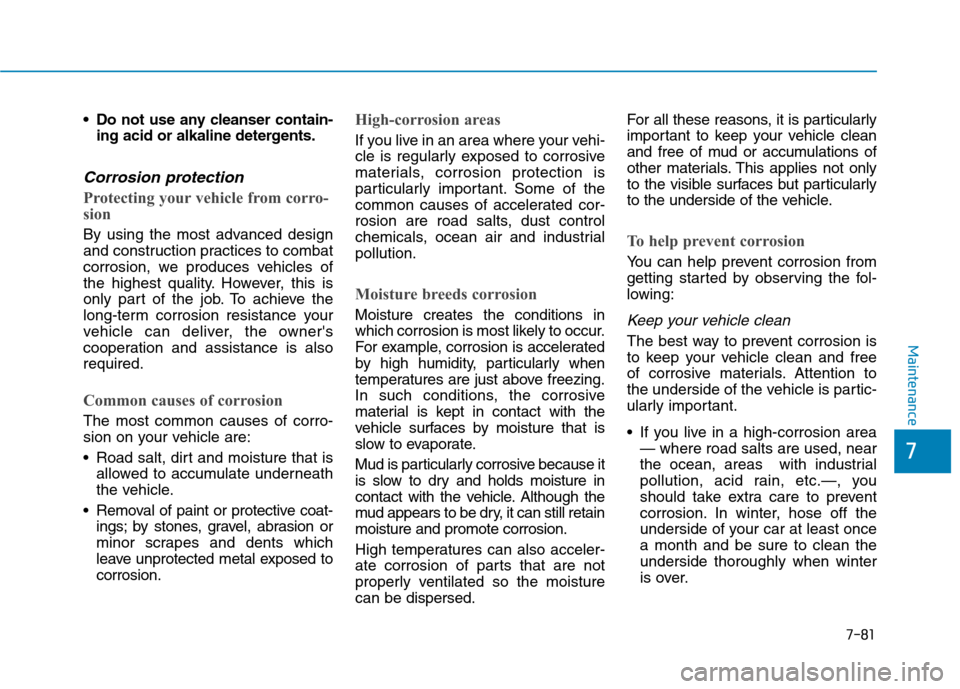 Hyundai Kona 2018 Owners Manual 7-81
7
Maintenance
Do not use any cleanser contain-ing acid or alkaline detergents.
Corrosion protection
Protecting your vehicle from corro-
sion
By using the most advanced design
and construction Hyundai Kona 2018 Owners Manual 7-81
7
Maintenance
Do not use any cleanser contain-ing acid or alkaline detergents.
Corrosion protection
Protecting your vehicle from corro-
sion
By using the most advanced design
and construction