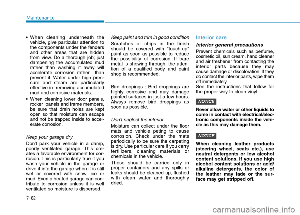 Hyundai Kona 2018  Owners Manual 7-82
Maintenance
vehicle, give particular attention to 
the components under the fendersand other areas that are hidden
from view. Do a thorough job; just
dampening the accumulated mud
rather than was