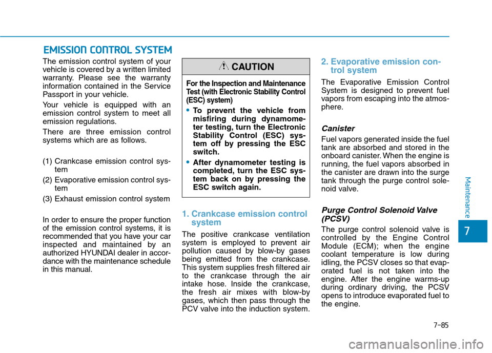 Hyundai Kona 2018  Owners Manual 7-85
7
Maintenance
EEMM IISS SSIIOO NN  CC OO NNTTRR OO LL  SS YY SSTT EEMM
The emission control system of your 
vehicle is covered by a written limited
warranty. Please see the warranty
information c