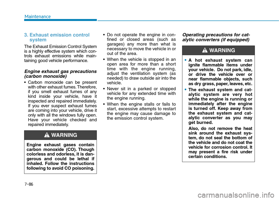 Hyundai Kona 2018 Owners Manual 7-86
Maintenance
A hot exhaust system can
ignite flammable items under
your vehicle. Do not park, idle,
or drive the vehicle over or
near flammable objects, such
as dry grass, paper, leaves, etc.
The Hyundai Kona 2018 Owners Manual 7-86
Maintenance
A hot exhaust system can
ignite flammable items under
your vehicle. Do not park, idle,
or drive the vehicle over or
near flammable objects, such
as dry grass, paper, leaves, etc.
The