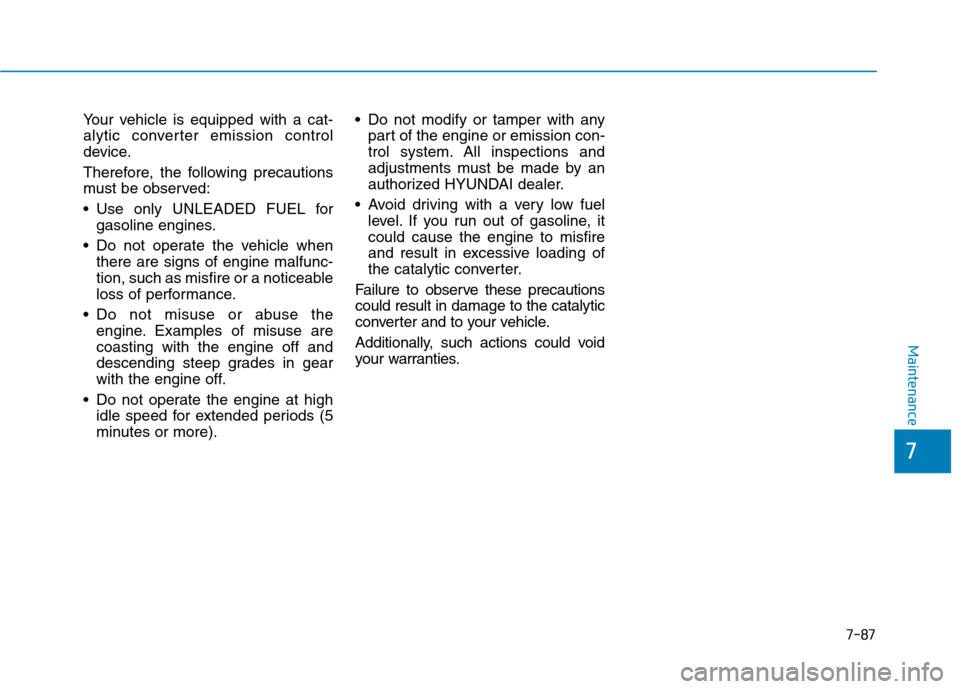 Hyundai Kona 2018 Owners Manual 7-87
7
Maintenance
Your vehicle is equipped with a cat-
alytic converter emission control
device.
Therefore, the following precautions
must be observed:
Use only UNLEADED FUEL forgasoline engines Hyundai Kona 2018 Owners Manual 7-87
7
Maintenance
Your vehicle is equipped with a cat-
alytic converter emission control
device.
Therefore, the following precautions
must be observed:
Use only UNLEADED FUEL forgasoline engines