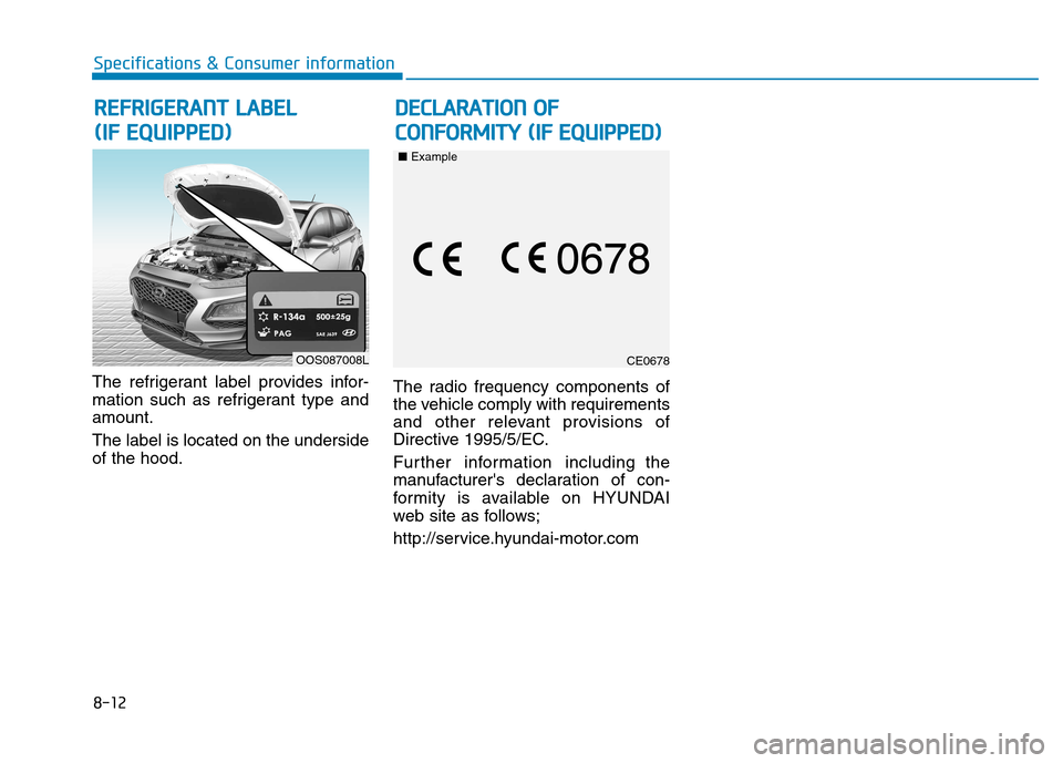 Hyundai Kona 2018 Owners Manual 8-12
Specifications & Consumer information
The refrigerant label provides infor-
mation such as refrigerant type andamount. The label is located on the underside of the hood.The radio frequency compo Hyundai Kona 2018 Owners Manual 8-12
Specifications & Consumer information
The refrigerant label provides infor-
mation such as refrigerant type andamount. The label is located on the underside of the hood.The radio frequency compo