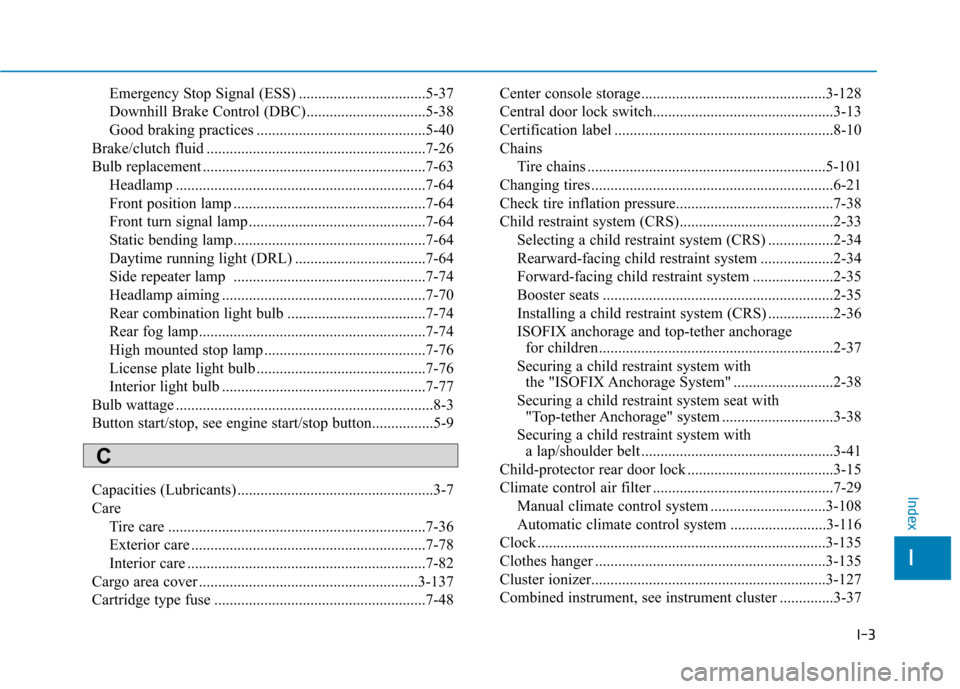 Hyundai Kona 2018  Owners Manual I-3
Emergency Stop Signal (ESS) .................................5-37 
Downhill Brake Control (DBC)...............................5-38
Good braking practices ..........................................