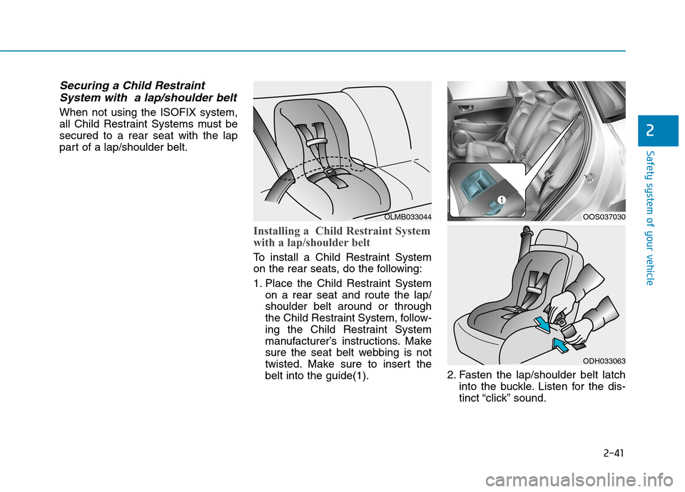 Hyundai Kona 2018 Workshop Manual 2-41
Safety system of your vehicle
2
Securing a Child RestraintSystem with a lap/shoulder belt
When not using the ISOFIX system,
all Child Restraint Systems must besecured to a rear seat with the la Hyundai Kona 2018 Workshop Manual 2-41
Safety system of your vehicle
2
Securing a Child RestraintSystem with a lap/shoulder belt
When not using the ISOFIX system,
all Child Restraint Systems must besecured to a rear seat with the la