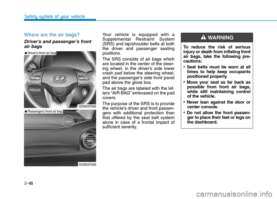 Hyundai Kona 2018 Repair Manual 2-48
Safety system of your vehicle
Where are the air bags?
Driver’s and passenger’s frontair bags
Your vehicle is equipped with a
Supplemental Restraint System(SRS) and lap/shoulder belts at bo Hyundai Kona 2018 Repair Manual 2-48
Safety system of your vehicle
Where are the air bags?
Driver’s and passenger’s frontair bags
Your vehicle is equipped with a
Supplemental Restraint System(SRS) and lap/shoulder belts at bo