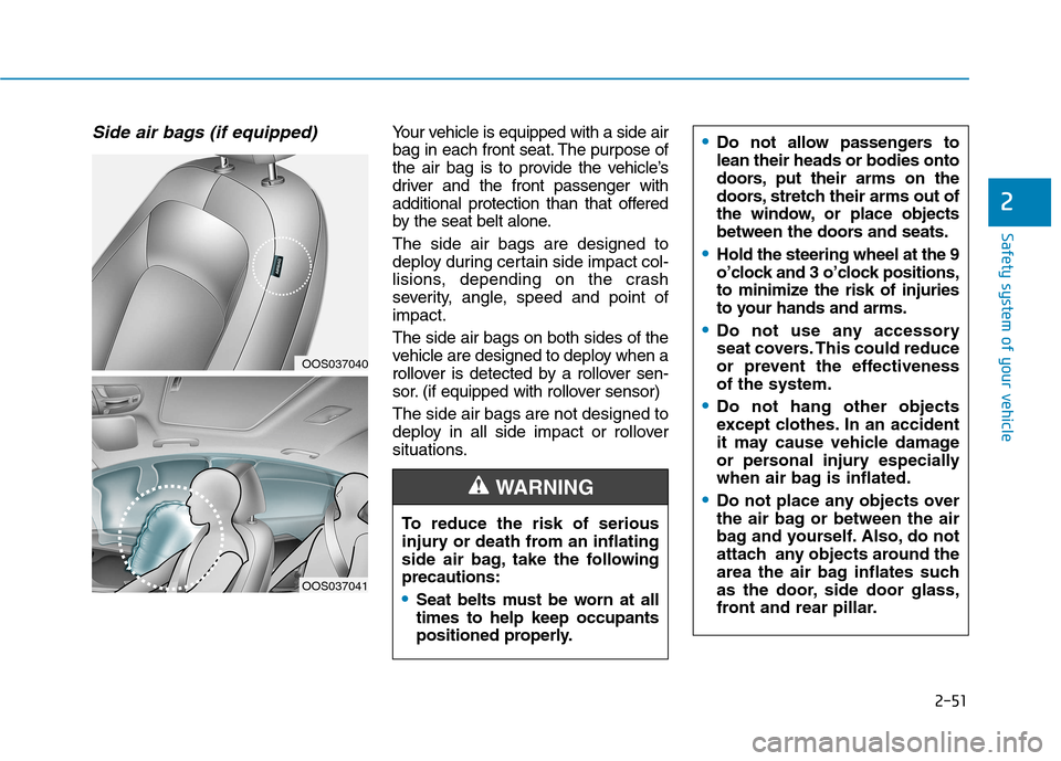 Hyundai Kona 2018  Owners Manual 2-51
Safety system of your vehicle
2
Side air bags (if equipped) Your vehicle is equipped with a side air 
bag in each front seat. The purpose of
the air bag is to provide the vehicle’s
driver and t