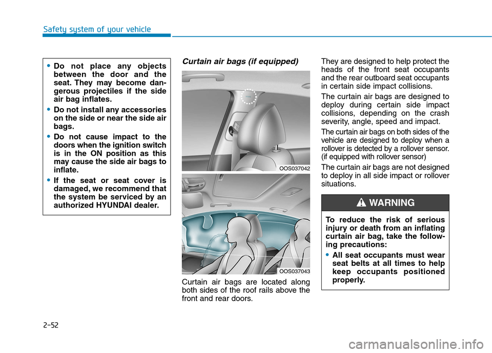 Hyundai Kona 2018 Manual PDF 2-52
Safety system of your vehicle
Curtain air bags (if equipped)
Curtain air bags are located along
both sides of the roof rails above the
front and rear doors.They are designed to help protect the Hyundai Kona 2018 Manual PDF 2-52
Safety system of your vehicle
Curtain air bags (if equipped)
Curtain air bags are located along
both sides of the roof rails above the
front and rear doors.They are designed to help protect the