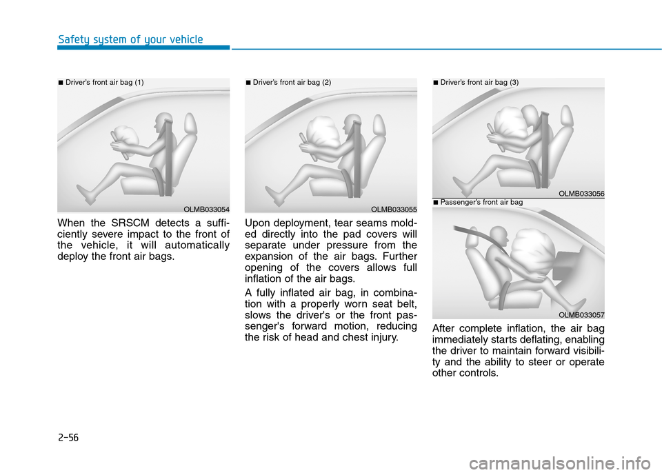 Hyundai Kona 2018 Manual PDF 2-56
Safety system of your vehicle
When the SRSCM detects a suffi-
ciently severe impact to the front of
the vehicle, it will automatically
deploy the front air bags.Upon deployment, tear seams mold- Hyundai Kona 2018 Manual PDF 2-56
Safety system of your vehicle
When the SRSCM detects a suffi-
ciently severe impact to the front of
the vehicle, it will automatically
deploy the front air bags.Upon deployment, tear seams mold-