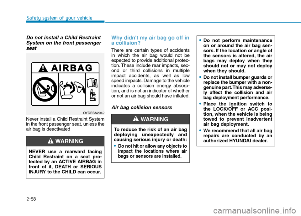 Hyundai Kona 2018  Owners Manual 2-58
Safety system of your vehicle
Do not install a Child RestraintSystem on the front passenger
seat
Never install a Child Restraint System in the front passenger seat, unless the
air bag is deactiva