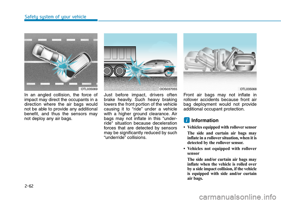 Hyundai Kona 2018 Manual Online 2-62
Safety system of your vehicle
In an angled collision, the force of
impact may direct the occupants in a
direction where the air bags would
not be able to provide any additional
benefit, and thus Hyundai Kona 2018 Manual Online 2-62
Safety system of your vehicle
In an angled collision, the force of
impact may direct the occupants in a
direction where the air bags would
not be able to provide any additional
benefit, and thus