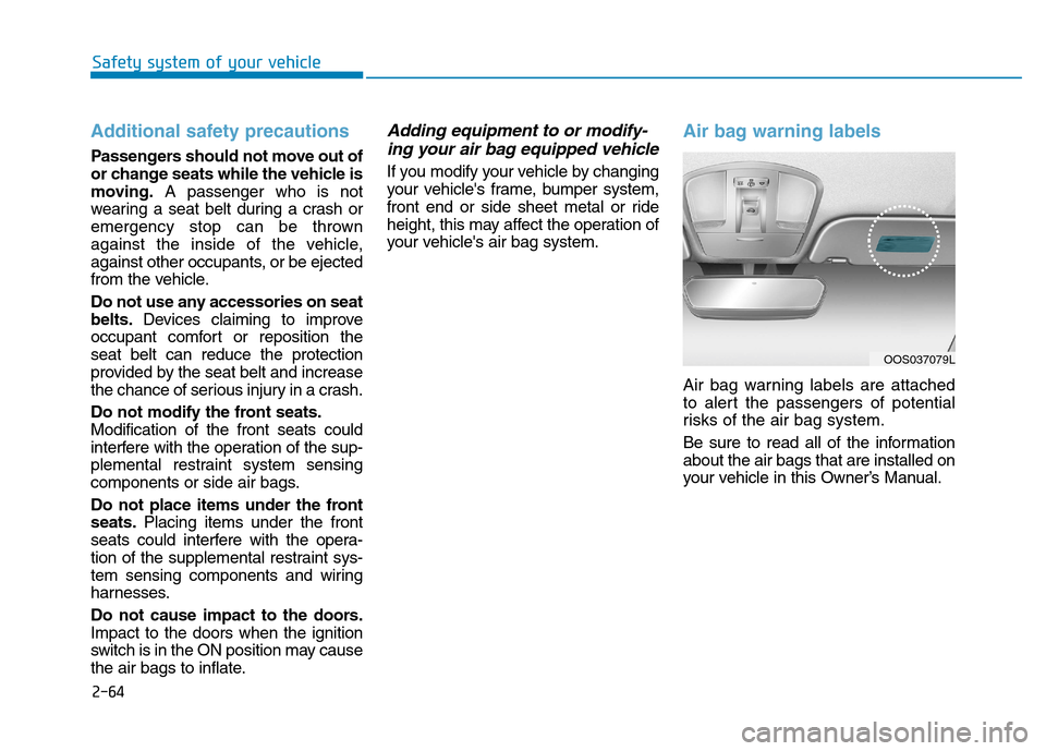 Hyundai Kona 2018 Manual Online Additional safety precautions
Passengers should not move out of
or change seats while the vehicle is
moving.A passenger who is not
wearing a seat belt during a crash or
emergency stop can be thrown
Hyundai Kona 2018 Manual Online Additional safety precautions
Passengers should not move out of
or change seats while the vehicle is
moving.A passenger who is not
wearing a seat belt during a crash or
emergency stop can be thrown
