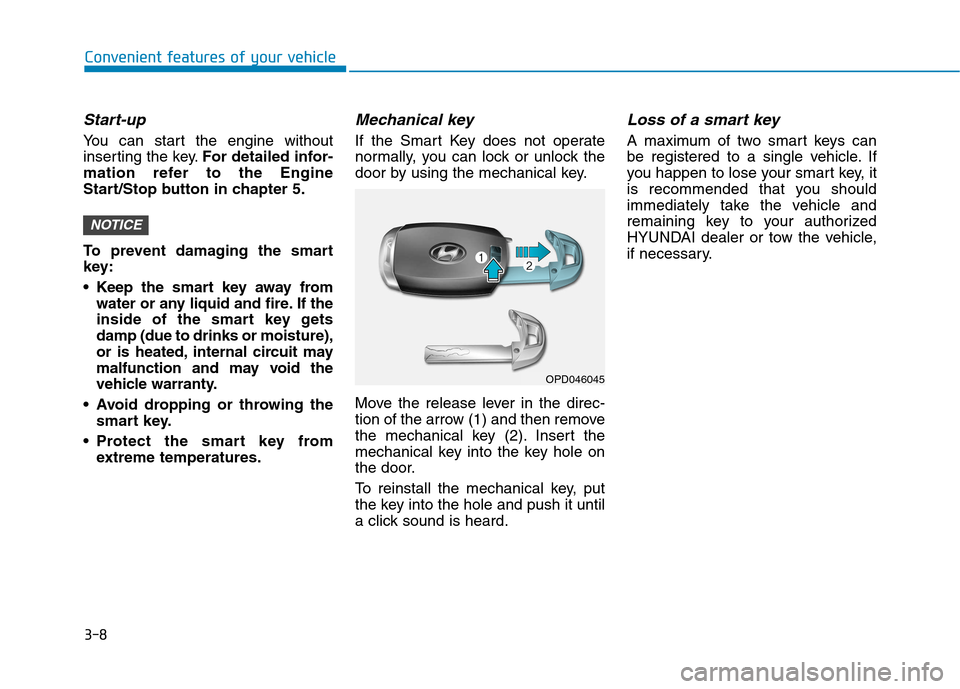 Hyundai Kona 2018  Owners Manual 3-8
Convenient features of your vehicle
Start-up
You can start the engine without 
inserting the key.For detailed infor-
mation refer to the Engine
Start/Stop button in chapter 5. 
To prevent damaging