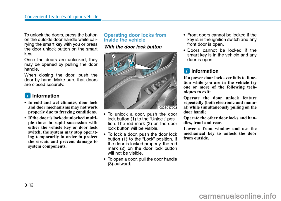 Hyundai Kona 2018 Owners Manual 3-12
Convenient features of your vehicle
To unlock the doors, press the button on the outside door handle while car-
rying the smart key with you or press
the door unlock button on the smart
key.
Onc Hyundai Kona 2018 Owners Manual 3-12
Convenient features of your vehicle
To unlock the doors, press the button on the outside door handle while car-
rying the smart key with you or press
the door unlock button on the smart
key.
Onc