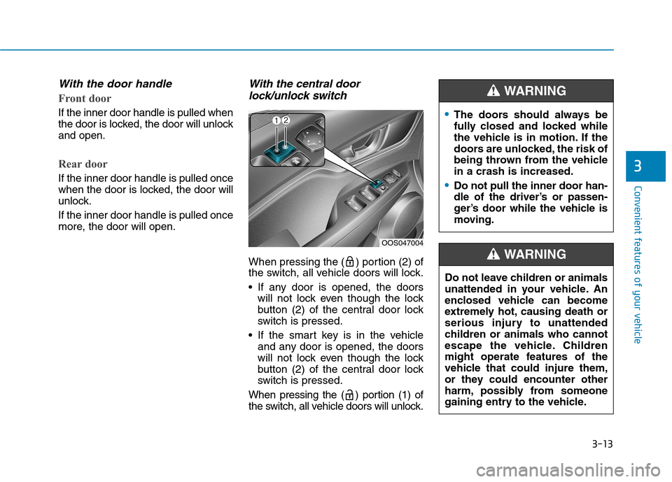 Hyundai Kona 2018 Owners Manual 3-13
Convenient features of your vehicle
3
With the door handle
Front door
If the inner door handle is pulled when
the door is locked, the door will unlockand open.
Rear door
If the inner door handle Hyundai Kona 2018 Owners Manual 3-13
Convenient features of your vehicle
3
With the door handle
Front door
If the inner door handle is pulled when
the door is locked, the door will unlockand open.
Rear door
If the inner door handle