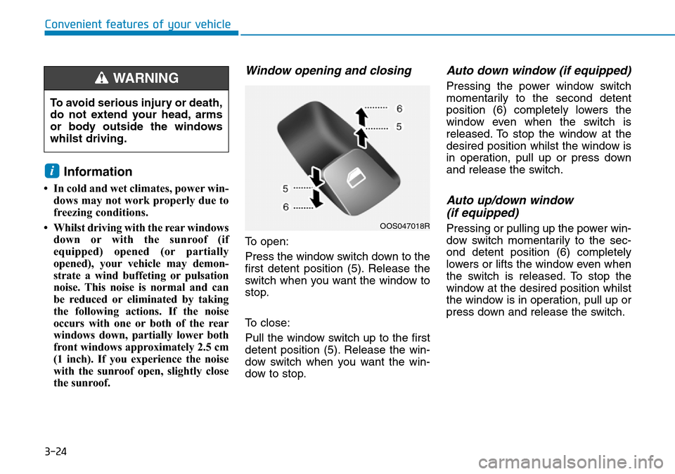 Hyundai Kona 2018 Owners Manual - RHD (UK, Australia) 3-24
Convenient features of your vehicle
Information
• In cold and wet climates, power win-dows may not work properly due to
freezing conditions.
• Whilst driving with the rear windows down or wi Hyundai Kona 2018 Owners Manual - RHD (UK, Australia) 3-24
Convenient features of your vehicle
Information
• In cold and wet climates, power win-dows may not work properly due to
freezing conditions.
• Whilst driving with the rear windows down or wi