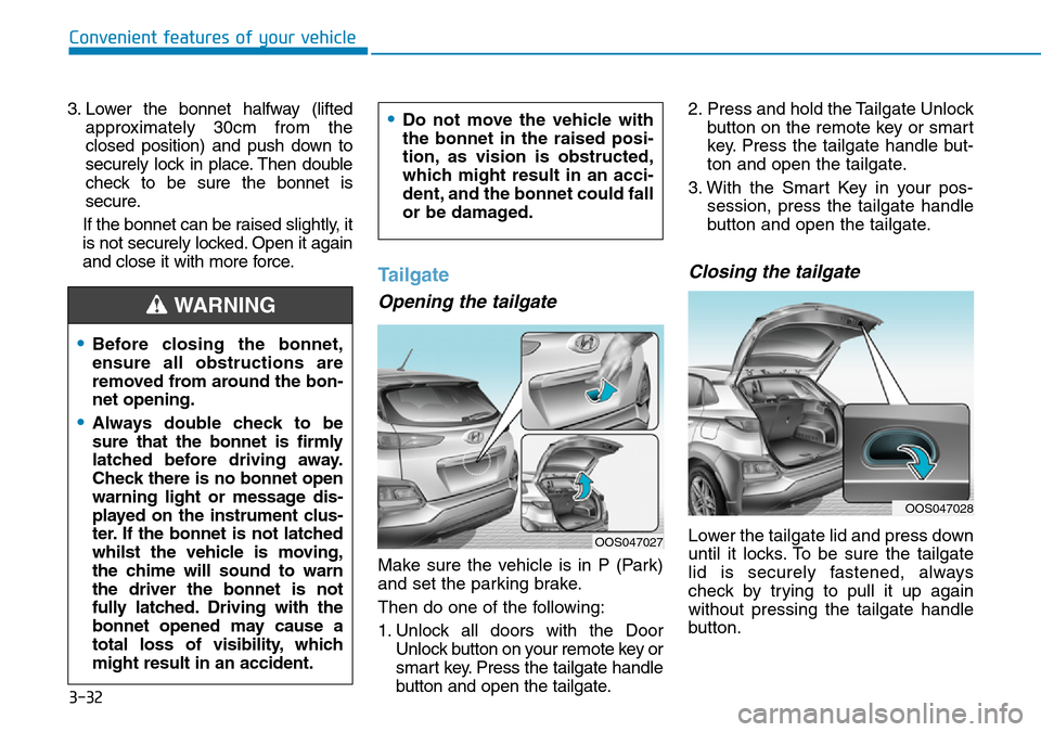 Hyundai Kona 2018 Owners Manual - RHD (UK, Australia) 3-32
Convenient features of your vehicle
3. Lower the bonnet halfway (lifted approximately 30cm from the
closed position) and push down to
securely lock in place. Then double
check to be sure the bonn Hyundai Kona 2018 Owners Manual - RHD (UK, Australia) 3-32
Convenient features of your vehicle
3. Lower the bonnet halfway (lifted approximately 30cm from the
closed position) and push down to
securely lock in place. Then double
check to be sure the bonn