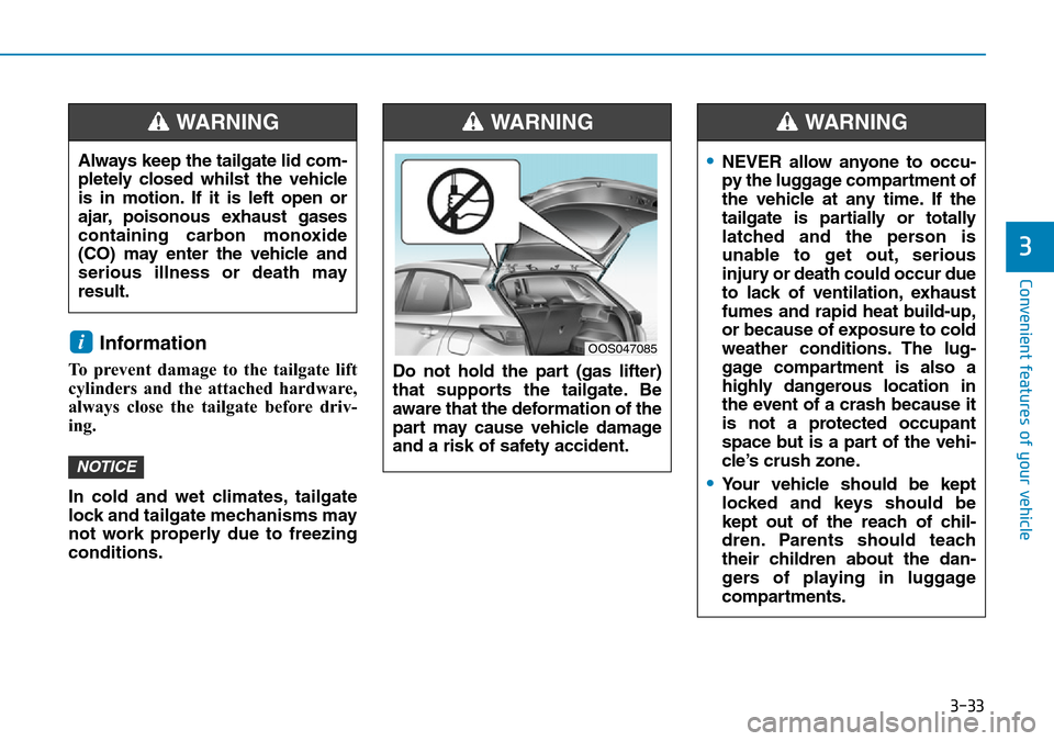 Hyundai Kona 2018 Owners Manual - RHD (UK, Australia) 3-33
Convenient features of your vehicle
3
Information
To prevent damage to the tailgate lift
cylinders and the attached hardware,
always close the tailgate before driv-
ing.
In cold and wet climates Hyundai Kona 2018 Owners Manual - RHD (UK, Australia) 3-33
Convenient features of your vehicle
3
Information
To prevent damage to the tailgate lift
cylinders and the attached hardware,
always close the tailgate before driv-
ing.
In cold and wet climates