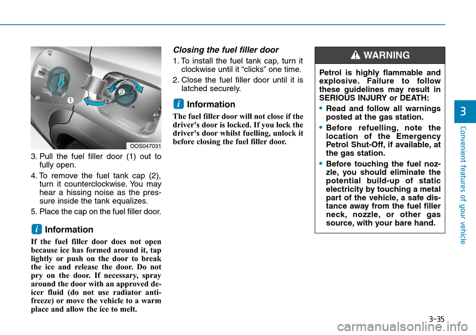 Hyundai Kona 2018  Owners Manual - RHD (UK, Australia) 3-35
Convenient features of your vehicle
3
3. Pull the fuel filler door (1) out tofully open.
4. To remove the fuel tank cap (2), turn it counterclockwise. You may
hear a hissing noise as the pres-
su